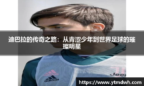 迪巴拉的传奇之路：从青涩少年到世界足球的璀璨明星