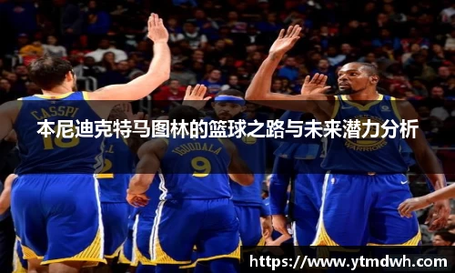 本尼迪克特马图林的篮球之路与未来潜力分析